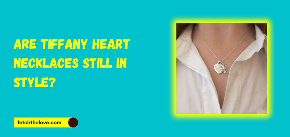Are Tiffany Heart Necklaces Still in Style Fetchthelove Inc