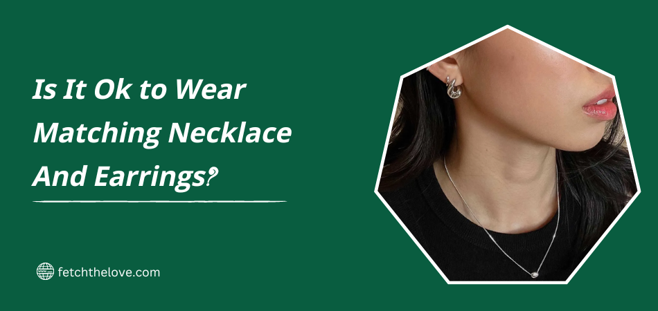Is It Ok to Wear Matching Necklace And Earrings? – Fetchthelove Inc.