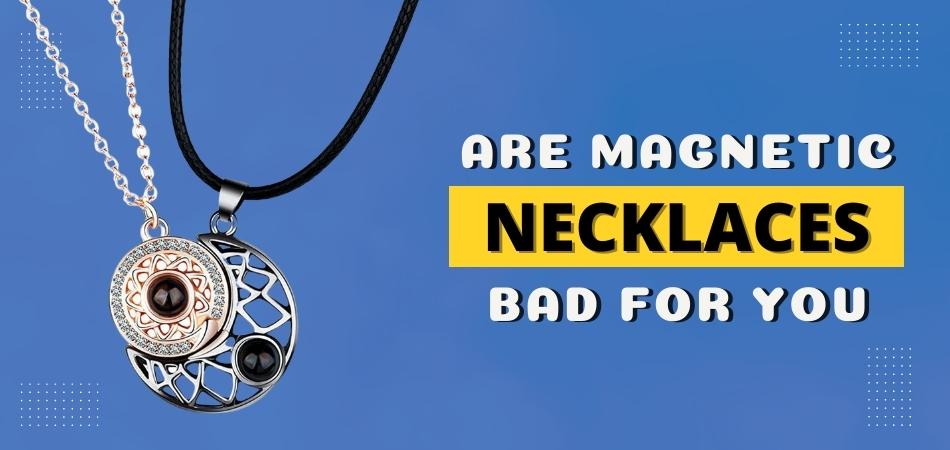 Are Magnetic Necklaces Bad for You?