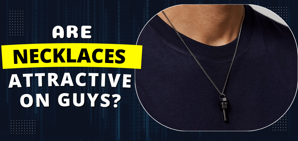 Are Necklaces Attractive on Guys?