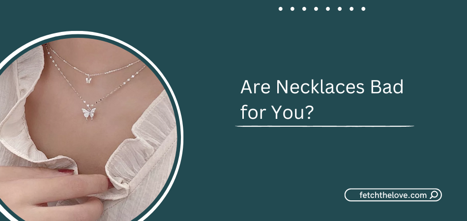 Are Necklaces Bad for You?