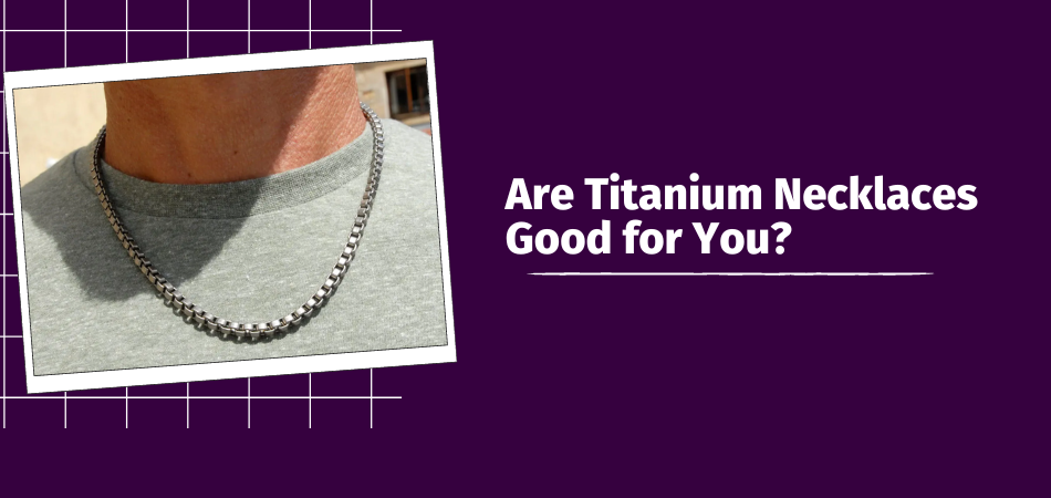 Are Titanium Necklaces Good for You?