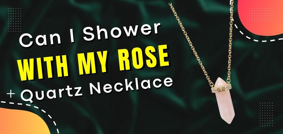 Can I Shower With My Rose Quartz Necklace?