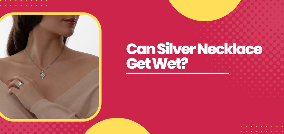 Can Silver Necklace Get Wet?