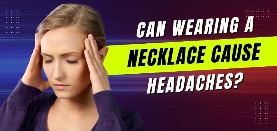 Can Wearing a Necklace Cause Headaches