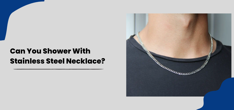 Can You Shower With Stainless Steel Necklace?