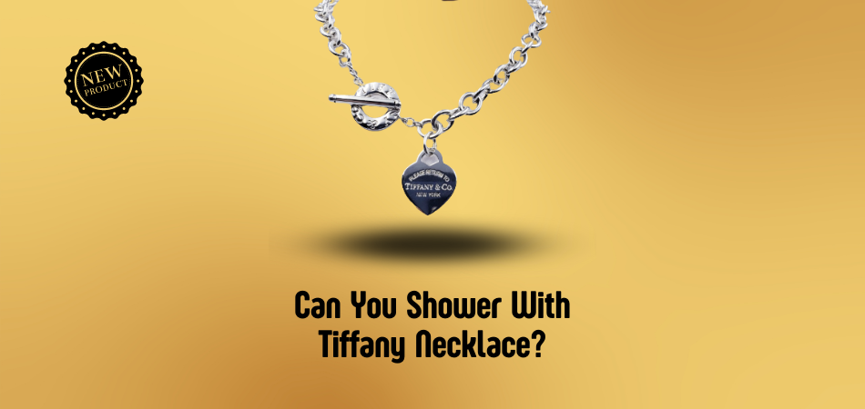 Can You Shower With Tiffany Necklace?
