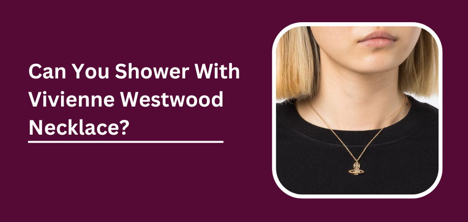 Can You Shower With Vivienne Westwood Necklace