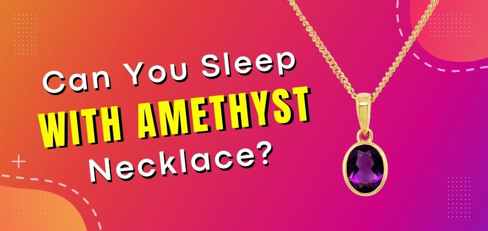 Can You Sleep With Amethyst Necklace