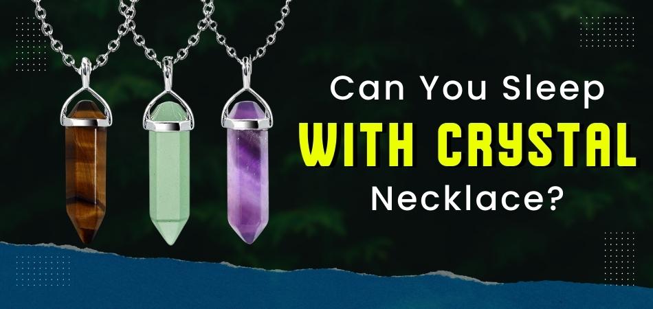 Can You Sleep With Crystal Necklace