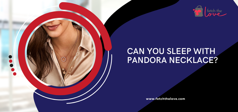Can You Sleep With Pandora Necklace?