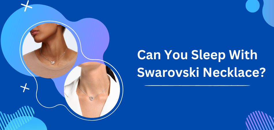 Can You Sleep With Swarovski Necklace?