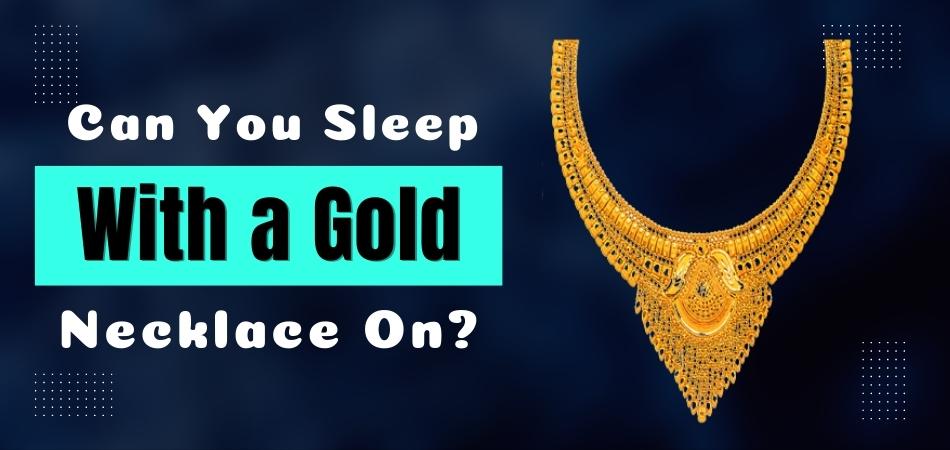 Can You Sleep With a Gold Necklace On