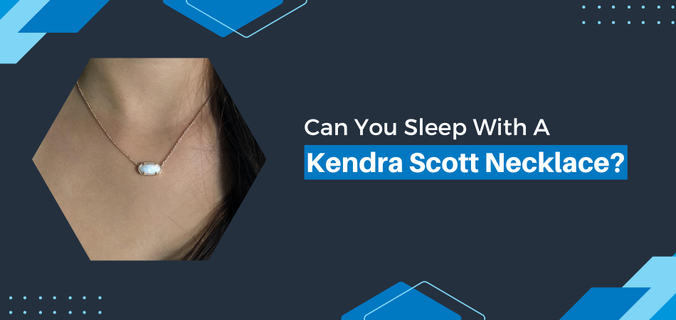 Can You Sleep With a Kendra Scott Necklace?