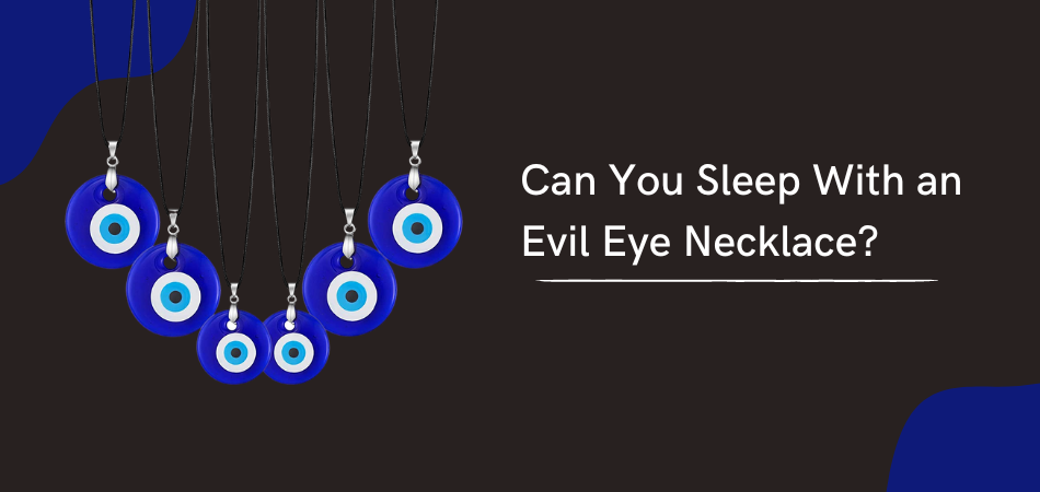 Can You Sleep With an Evil Eye Necklace?