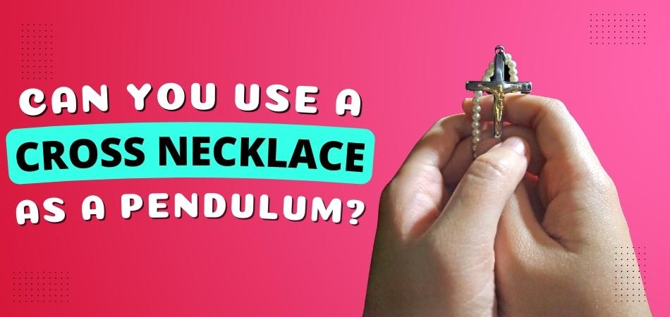 Can You Use a Cross Necklace As a Pendulum?