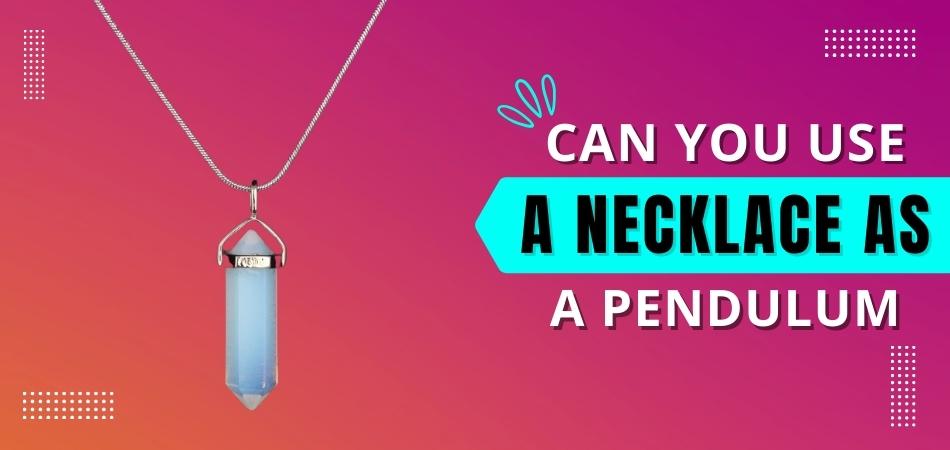 Can You Use a Necklace As a Pendulum