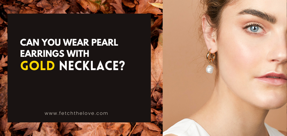 Can You Wear Pearl Earrings With Gold Necklace?