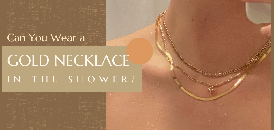 Can You Wear a Gold Necklace in the Shower?