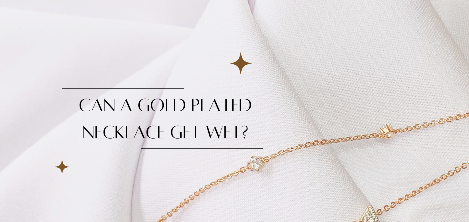 Can a Gold Plated Necklace Get Wet?