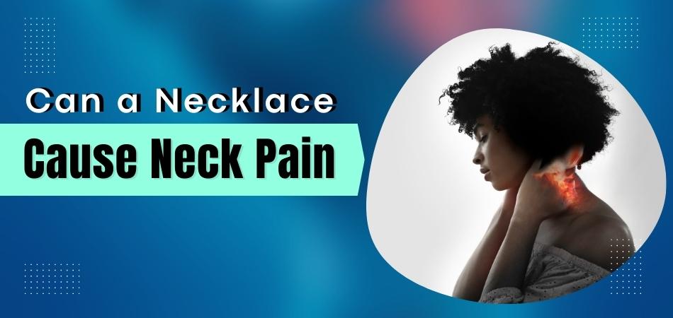 Can a Necklace Cause Neck Pain