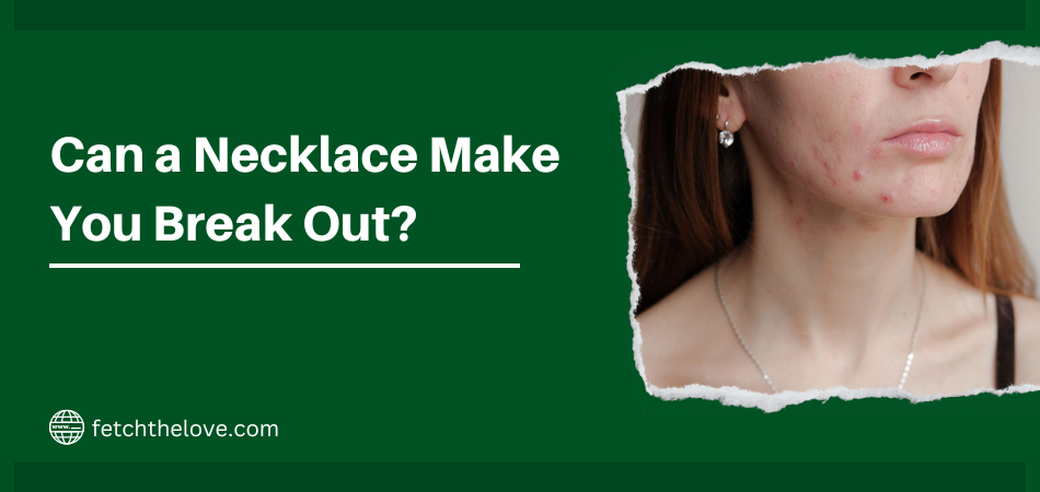 can-a-necklace-make-you-break-out-fetchthelove-inc