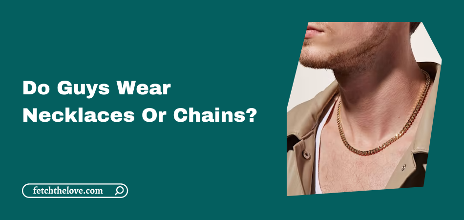 Do Guys Wear Necklaces Or Chains