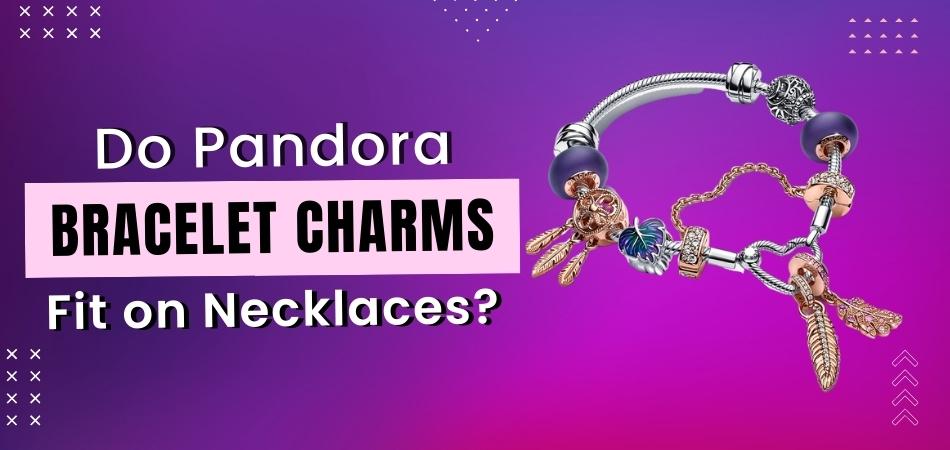 Do Pandora Bracelet Charms Fit on Necklaces?