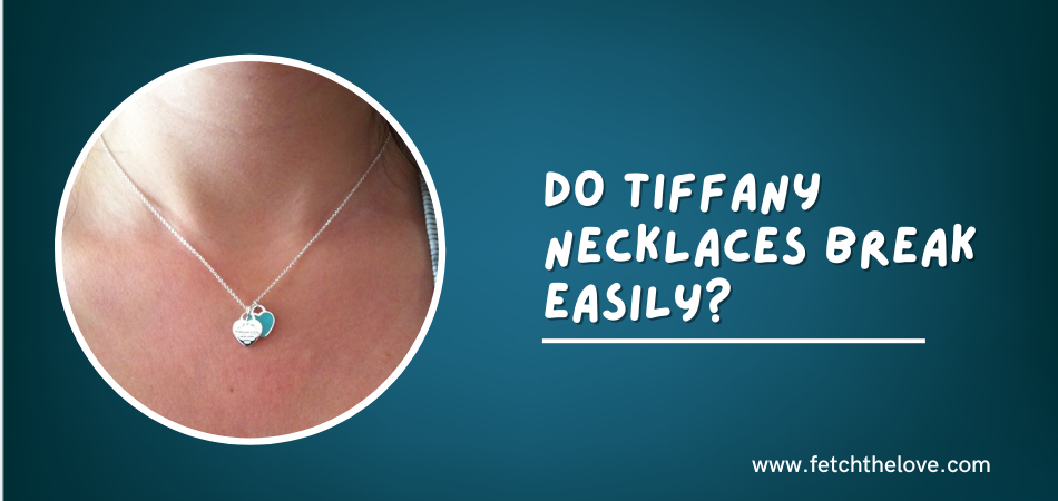 Do Tiffany Necklaces Break Easily?