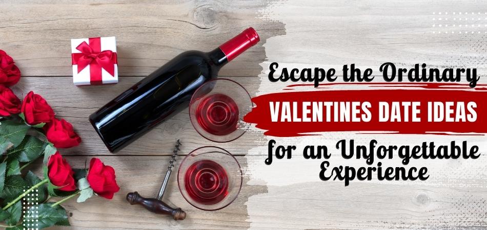 Escape the Ordinary: Valentines Date Ideas for an Unforgettable Experience