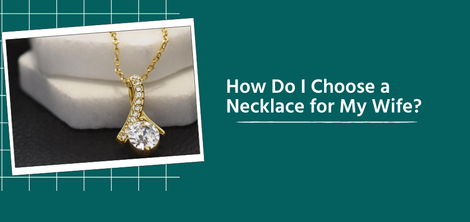 How Do I Choose a Necklace for My Wife
