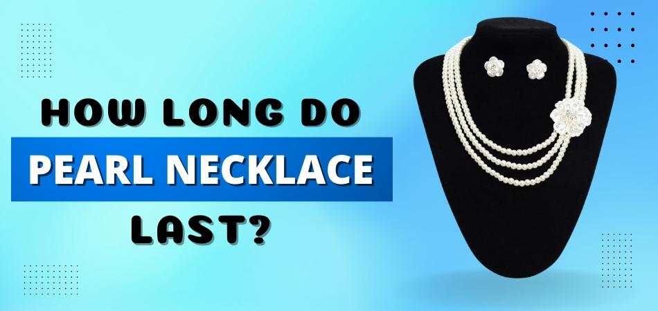 How Long Do Pearl Necklace Last