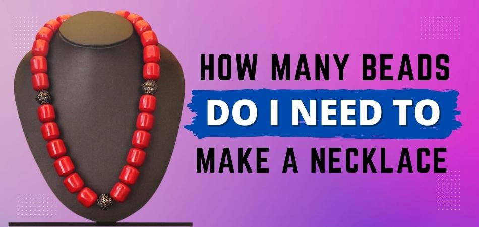 How Many Beads Do I Need to Make a Necklace?