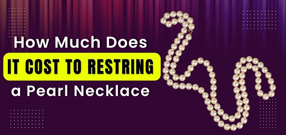 How Much Does It Cost to Restring a Pearl Necklace?