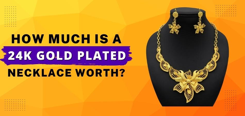 How Much is a 24K Gold Plated Necklace Worth?