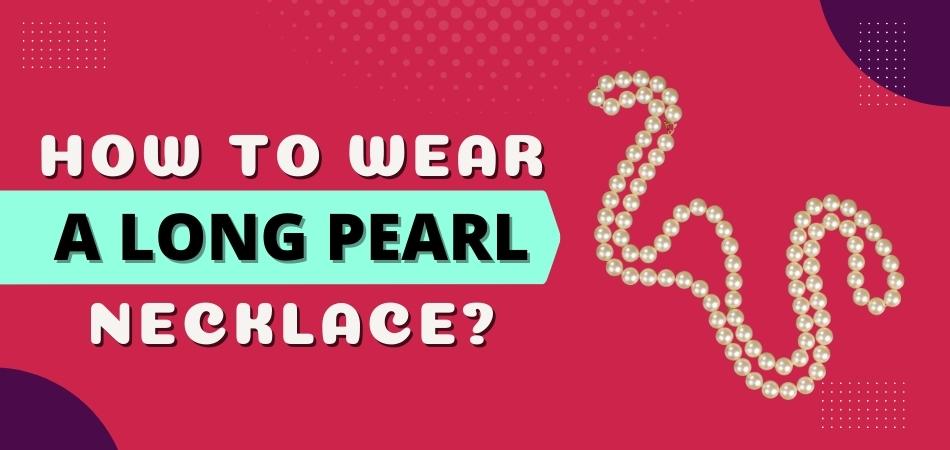 How To Wear A Long Pearl Necklace?