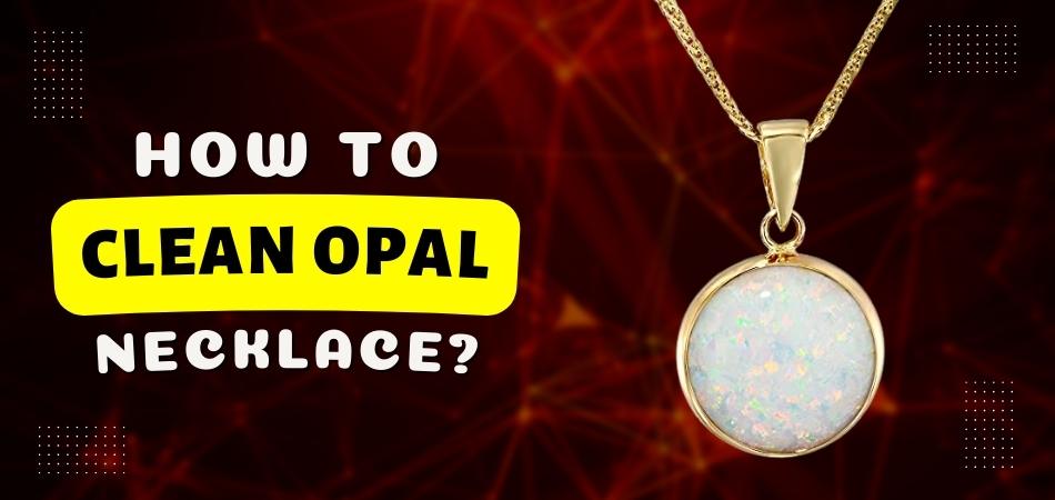 How to Clean Opal Necklace