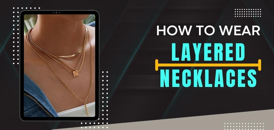 How to Wear Layered Necklaces?