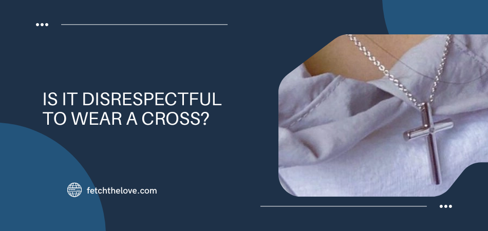 Is It Disrespectful to Wear a Cross? – Fetchthelove Inc.