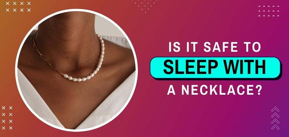 Is It Safe to Sleep With a Necklace