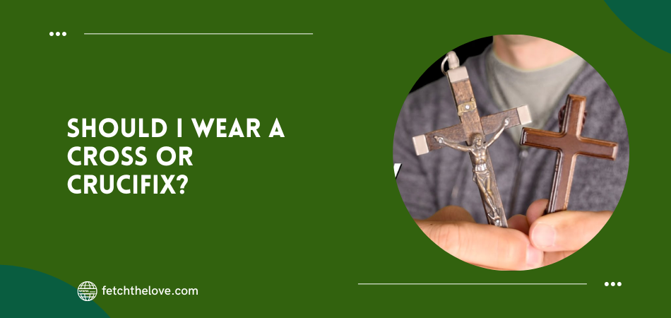 Should I Wear a Cross Or Crucifix?