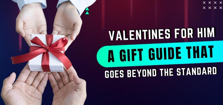 Valentines For Him: A Gift Guide That Goes Beyond The Standard