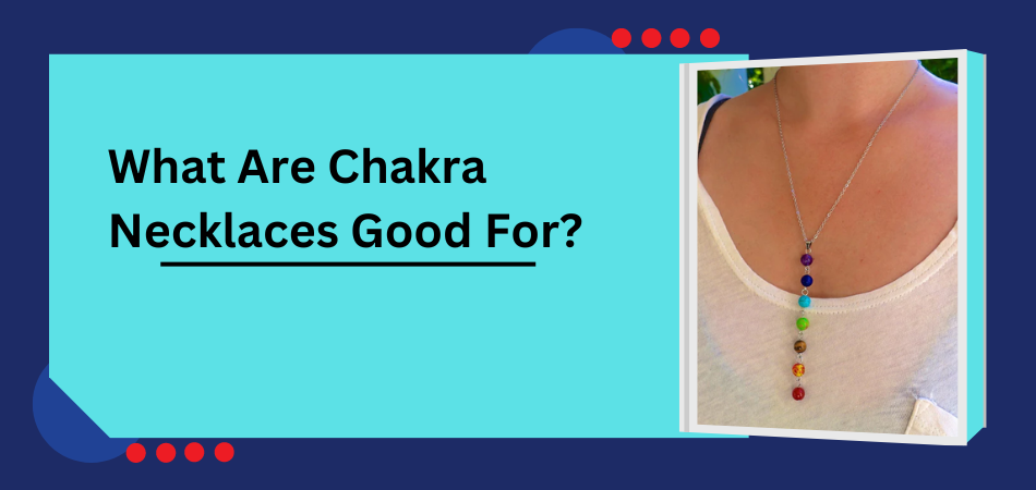 What Are Chakra Necklaces Good For?