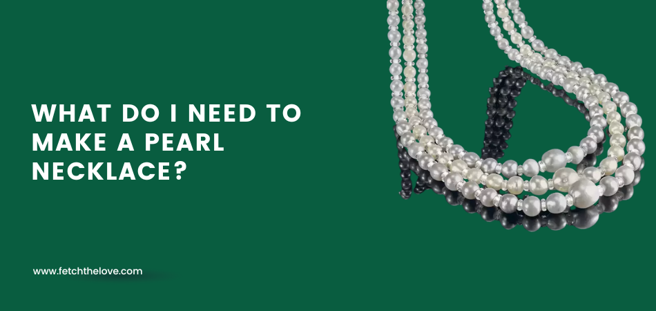 What Do I Need to Make a Pearl Necklace?