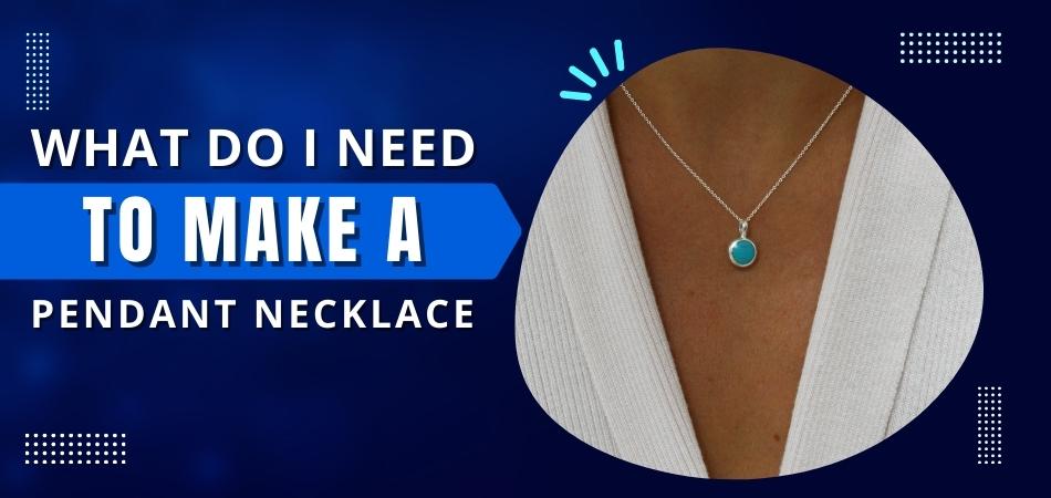 What Do I Need to Make a Pendant Necklace