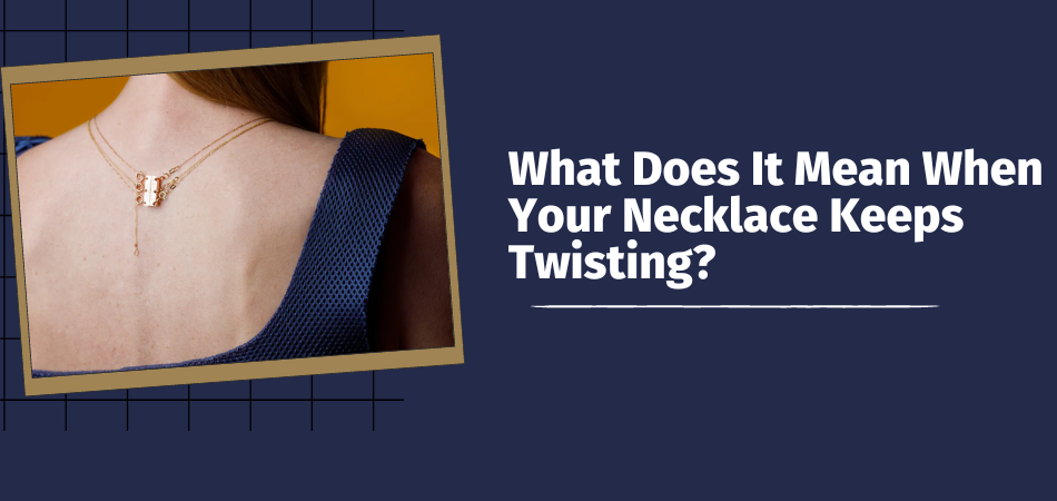 What Does It Mean When Your Necklace Keeps Twisting?