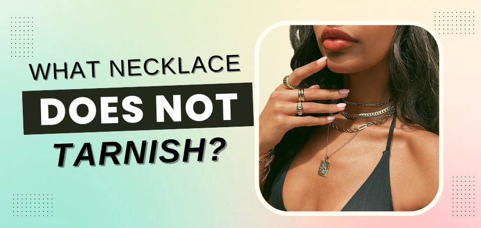 What Necklace Does Not Tarnish?