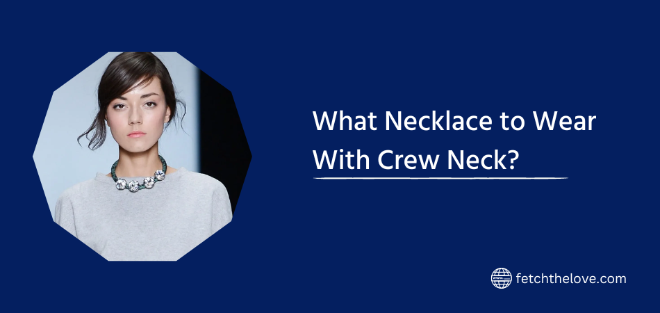 What Necklace to Wear With Crew Neck