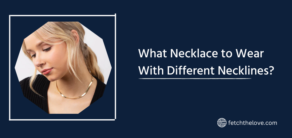 What Necklace to Wear With Different Necklines