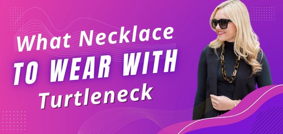 What Necklace to Wear With Turtleneck